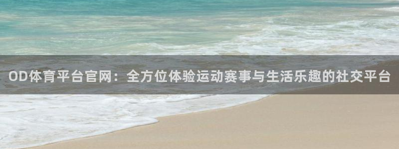 OD体育平台官网：全方位体验运动赛事与生活乐趣的社交平台