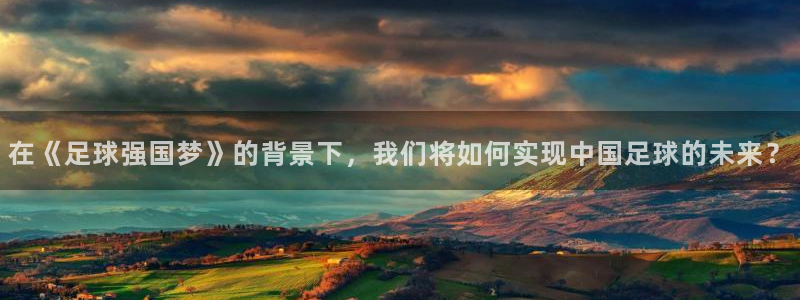在《足球强国梦》的背景下，我们将如何实现中国足球的未来？